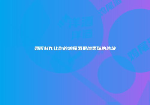 如何制作让你的鸡尾酒更加美味的冰块