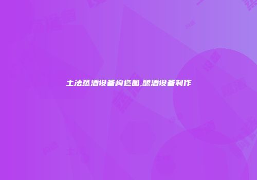 土法蒸酒设备构造图,酿酒设备制作