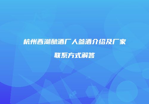 杭州西湖酿酒厂人参酒介绍及厂家联系方式解答