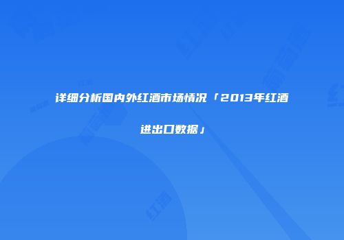 详细分析国内外红酒市场情况「2013年红酒进出口数据」