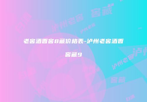 老窖酒香窖8藏价格表-泸州老窖酒香窖藏9