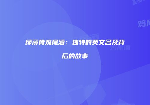 绿薄荷鸡尾酒：独特的英文名及背后的故事