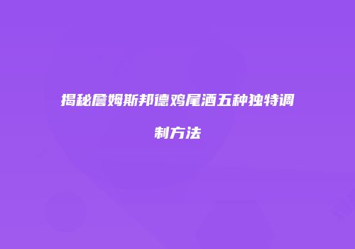 揭秘詹姆斯邦德鸡尾酒五种独特调制方法