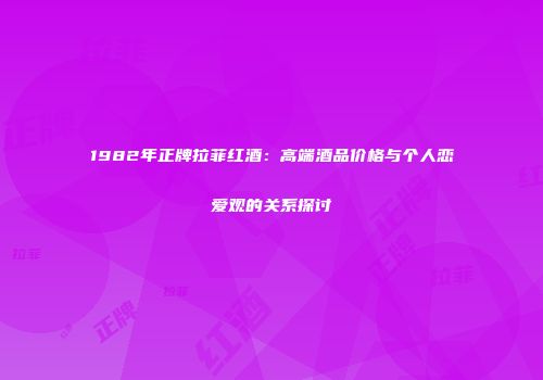 1982年正牌拉菲红酒：高端酒品价格与个人恋爱观的关系探讨