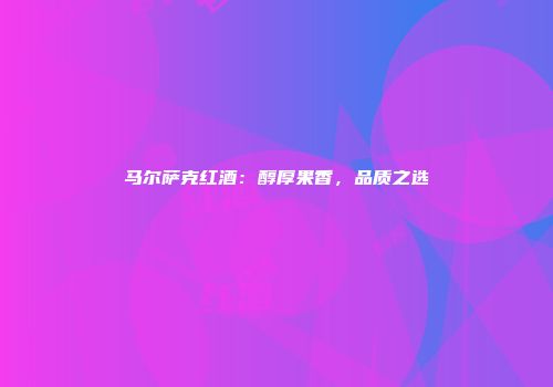 马尔萨克红酒：醇厚果香，品质之选