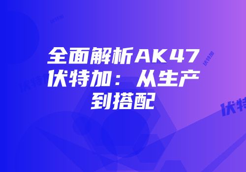 全面解析AK47伏特加：从生产到搭配