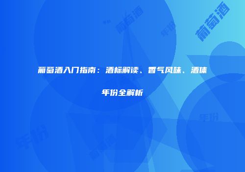 葡萄酒入门指南：酒标解读、香气风味、酒体年份全解析