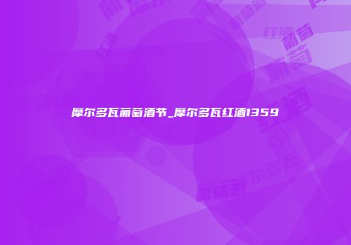 摩尔多瓦葡萄酒节_摩尔多瓦红酒1359