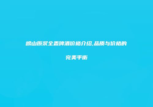 崂山原浆全麦啤酒价格介绍,品质与价格的完美平衡