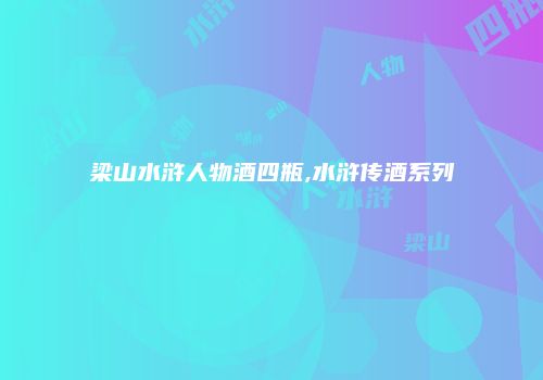梁山水浒人物酒四瓶,水浒传酒系列