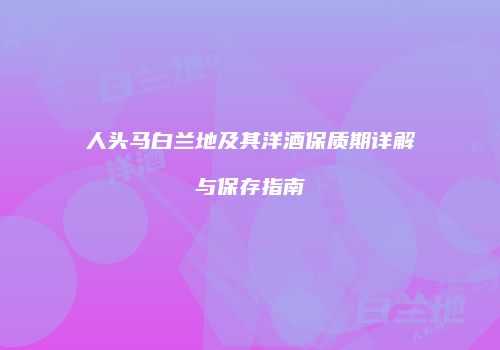 人头马白兰地及其洋酒保质期详解与保存指南