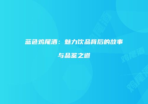 蓝色鸡尾酒：魅力饮品背后的故事与品鉴之道