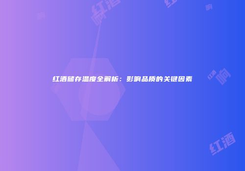 红酒储存温度全解析：影响品质的关键因素