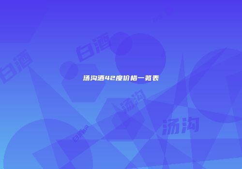 汤沟酒42度价格一览表
