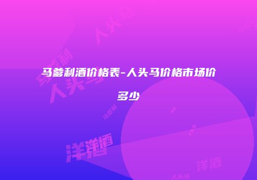 马爹利酒价格表-人头马价格市场价多少