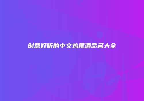 创意好听的中文鸡尾酒命名大全