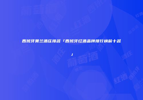 西班牙奥兰酒庄排名「西班牙红酒品牌排行榜前十名」