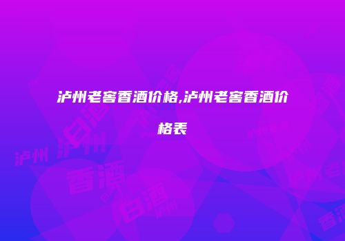 泸州老窖香酒价格,泸州老窖香酒价格表