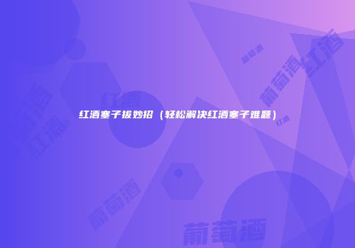 红酒塞子拔妙招（轻松解决红酒塞子难题）