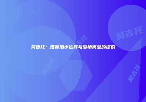 莫吉托：婚宴酒水选择与爱情寓意的探索