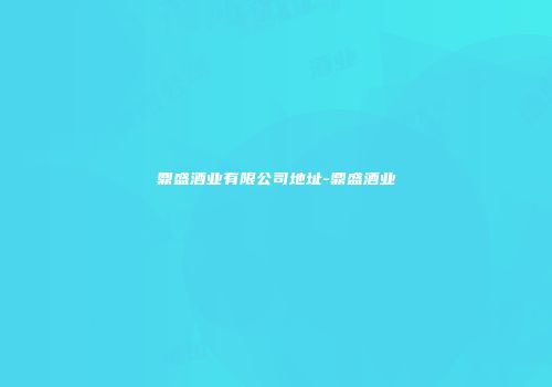 鼎盛酒业有限公司地址-鼎盛酒业