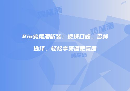Rio鸡尾酒听装：便携口感，多样选择，轻松享受酒吧氛围