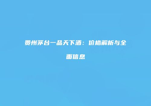 贵州茅台一品天下酒：价格解析与全面信息