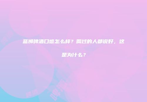 蓝狮啤酒口感怎么样？喝过的人都说好，这是为什么？