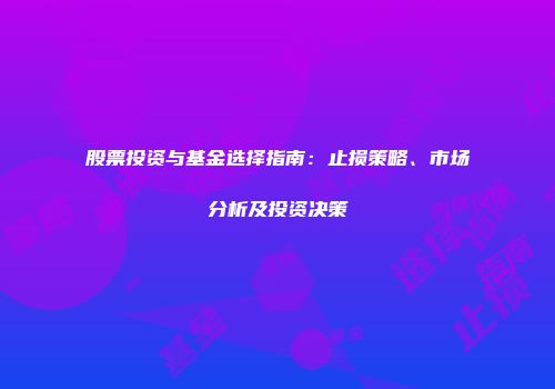 股票投资与基金选择指南：止损策略、市场分析及投资决策