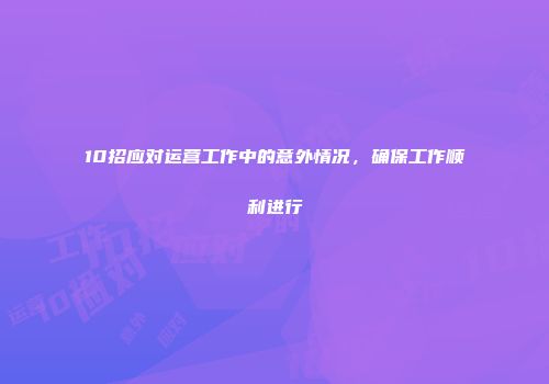 10招应对运营工作中的意外情况，确保工作顺利进行