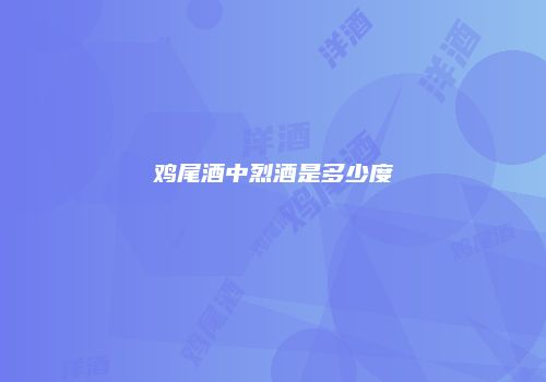 鸡尾酒中烈酒是多少度