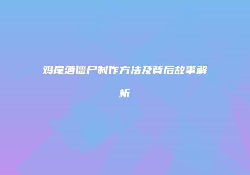 鸡尾酒僵尸制作方法及背后故事解析