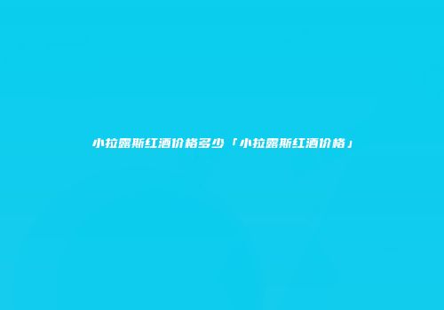 小拉露斯红酒价格多少「小拉露斯红酒价格」