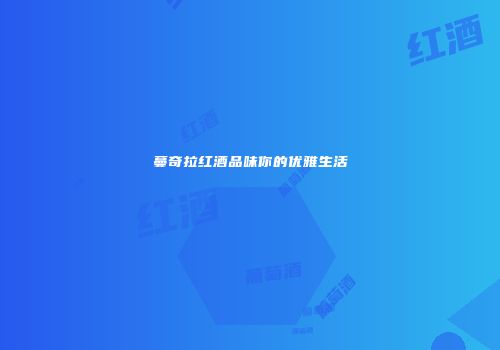 蔓奇拉红酒品味你的优雅生活