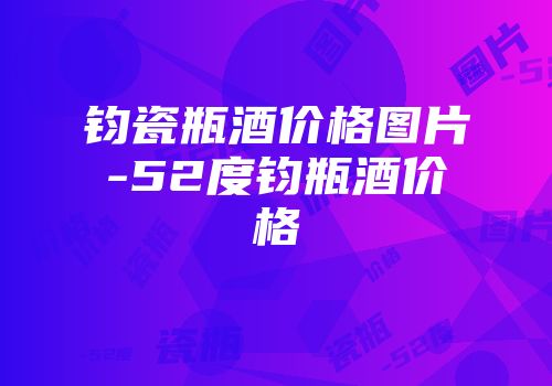 钧瓷瓶酒价格图片-52度钧瓶酒价格
