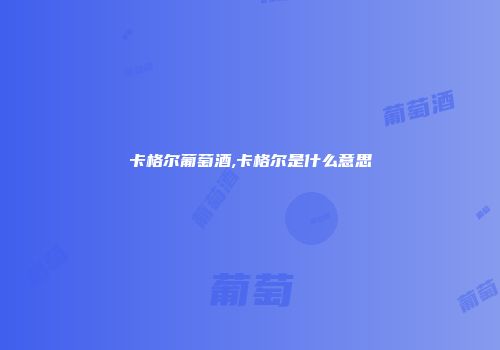 卡格尔葡萄酒,卡格尔是什么意思