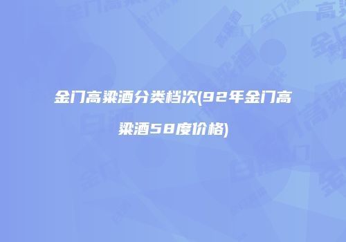 金门高粱酒分类档次(92年金门高粱酒58度价格)