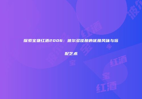 探索宝捷红酒2006：波尔多佳酿的优雅风味与搭配艺术