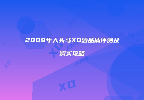 2009年人头马XO酒品质评测及购买攻略