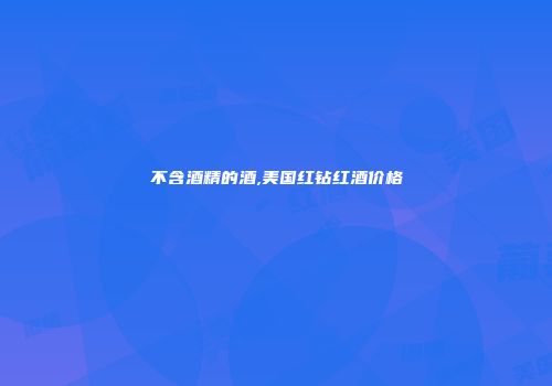 不含酒精的酒,美国红钻红酒价格