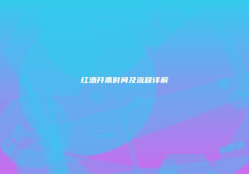 红酒开票时间及流程详解