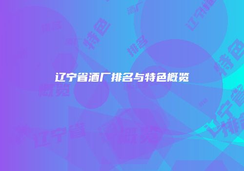 辽宁省酒厂排名与特色概览