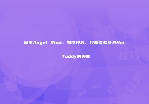 探索Angel Shot：制作技巧、口感体验及与Hot Toddy的关联