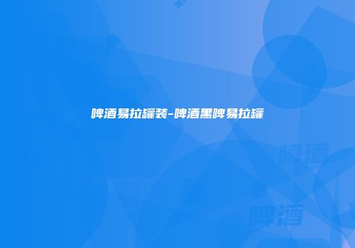 啤酒易拉罐装-啤酒黑啤易拉罐