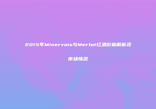 2015年Minervois与Merlot红酒价格解析及市场情况