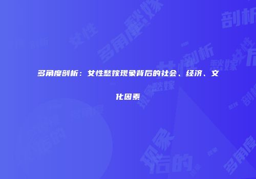 多角度剖析：女性愁嫁现象背后的社会、经济、文化因素