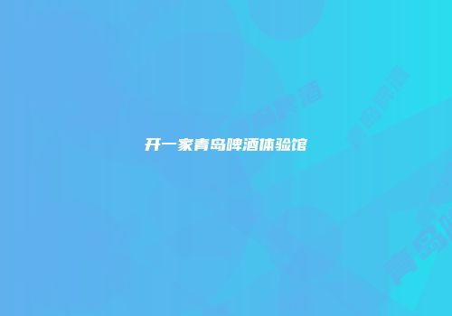 开一家青岛啤酒体验馆