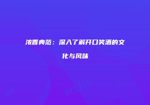 浓香典范：深入了解开口笑酒的文化与风味