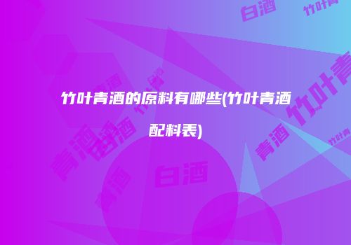 竹叶青酒的原料有哪些(竹叶青酒配料表)
