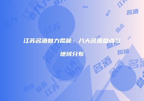 江苏名酒魅力揭秘：八大名酒盘点与地域分布